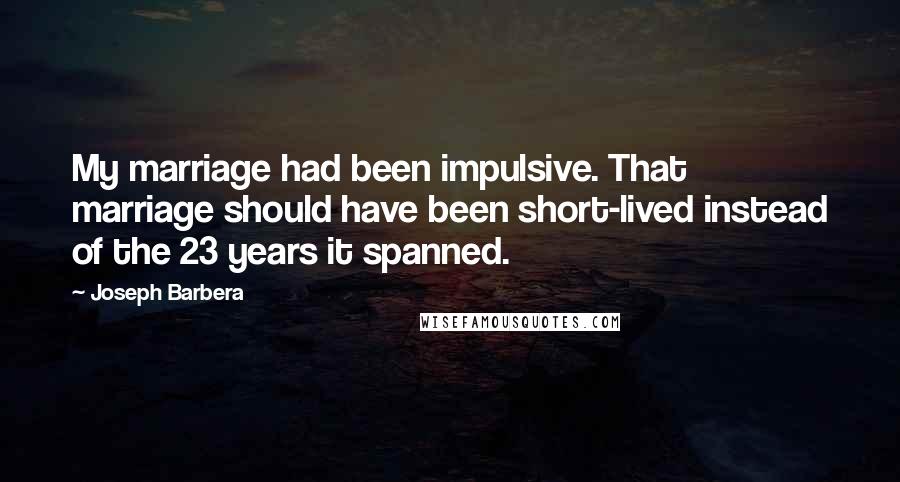 Joseph Barbera Quotes: My marriage had been impulsive. That marriage should have been short-lived instead of the 23 years it spanned.