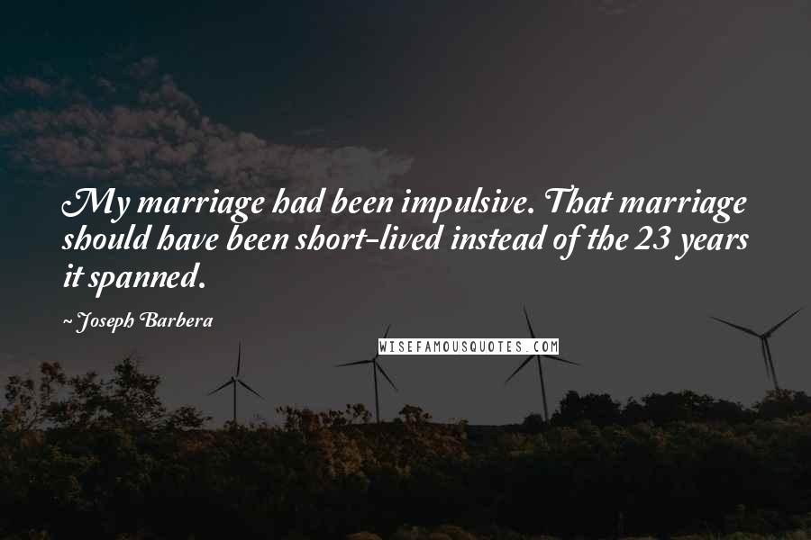 Joseph Barbera Quotes: My marriage had been impulsive. That marriage should have been short-lived instead of the 23 years it spanned.
