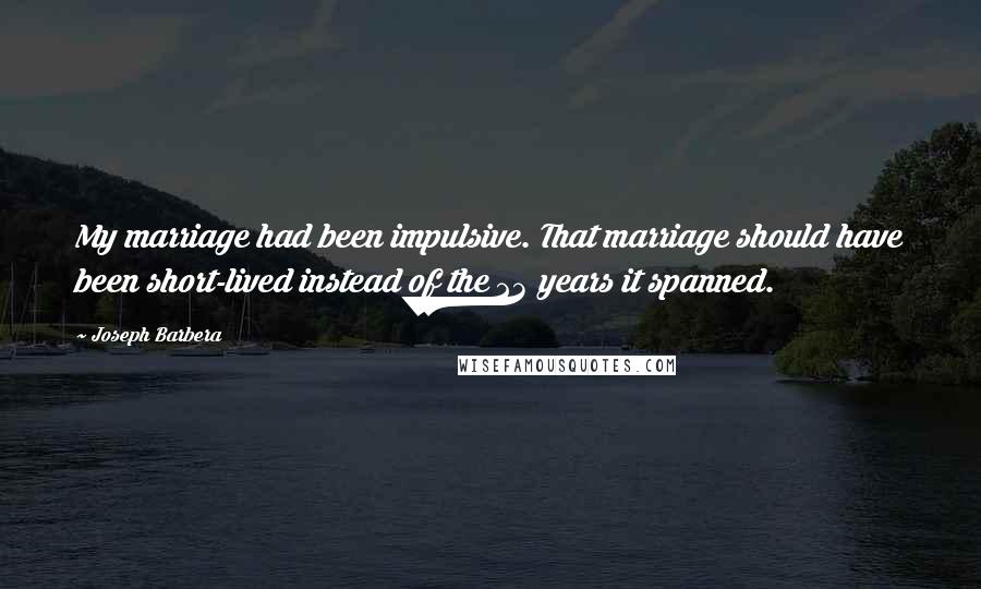 Joseph Barbera Quotes: My marriage had been impulsive. That marriage should have been short-lived instead of the 23 years it spanned.