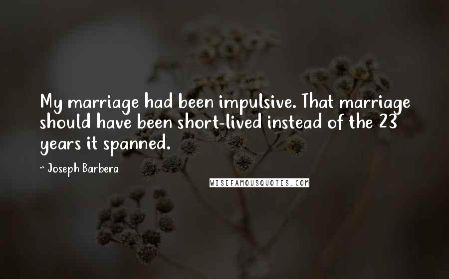 Joseph Barbera Quotes: My marriage had been impulsive. That marriage should have been short-lived instead of the 23 years it spanned.