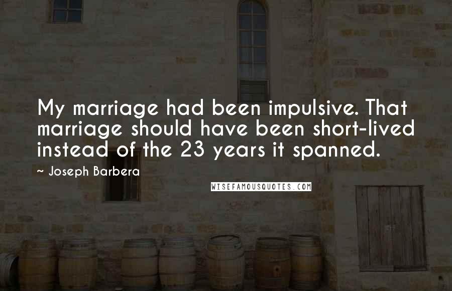 Joseph Barbera Quotes: My marriage had been impulsive. That marriage should have been short-lived instead of the 23 years it spanned.