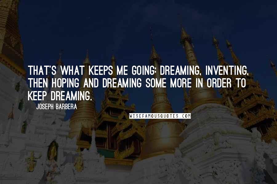 Joseph Barbera Quotes: That's what keeps me going: dreaming, inventing, then hoping and dreaming some more in order to keep dreaming.