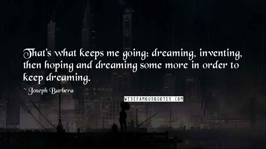 Joseph Barbera Quotes: That's what keeps me going: dreaming, inventing, then hoping and dreaming some more in order to keep dreaming.