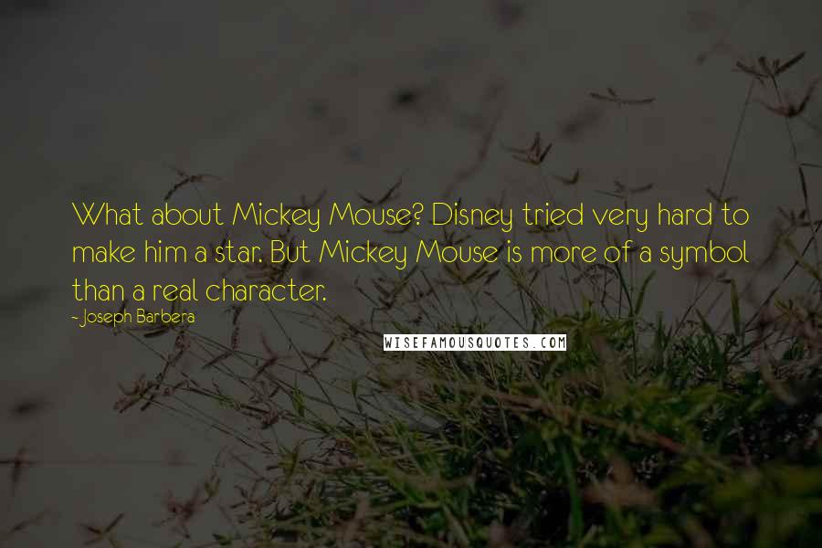 Joseph Barbera Quotes: What about Mickey Mouse? Disney tried very hard to make him a star. But Mickey Mouse is more of a symbol than a real character.