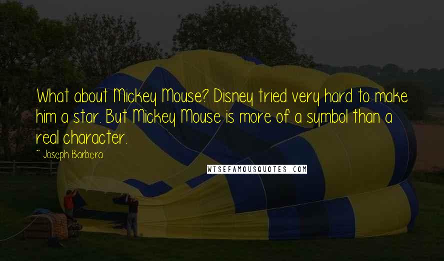 Joseph Barbera Quotes: What about Mickey Mouse? Disney tried very hard to make him a star. But Mickey Mouse is more of a symbol than a real character.