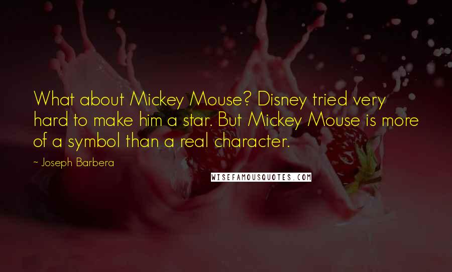 Joseph Barbera Quotes: What about Mickey Mouse? Disney tried very hard to make him a star. But Mickey Mouse is more of a symbol than a real character.