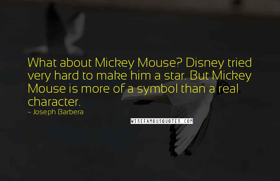 Joseph Barbera Quotes: What about Mickey Mouse? Disney tried very hard to make him a star. But Mickey Mouse is more of a symbol than a real character.