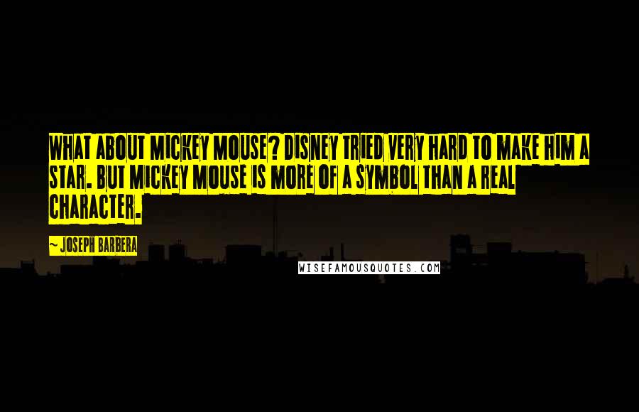 Joseph Barbera Quotes: What about Mickey Mouse? Disney tried very hard to make him a star. But Mickey Mouse is more of a symbol than a real character.