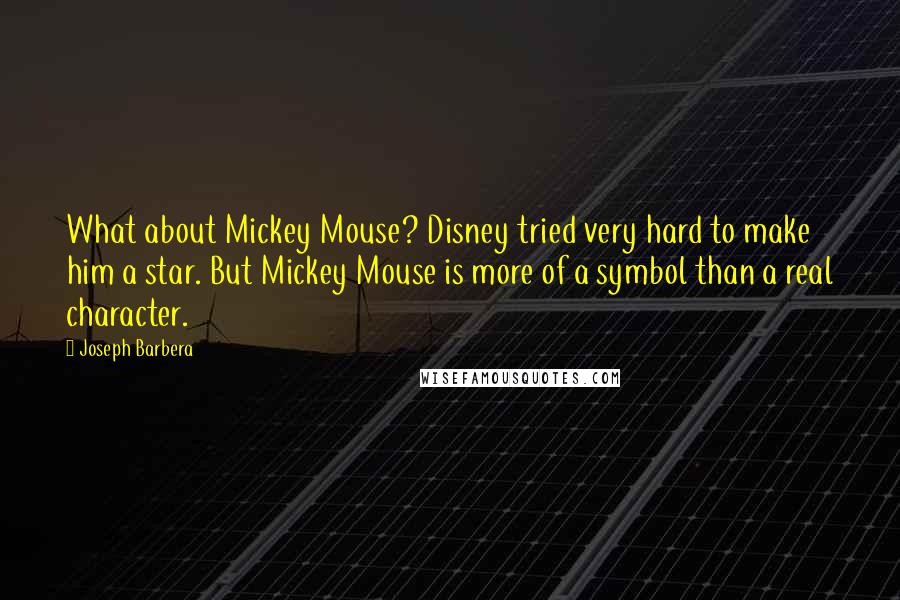 Joseph Barbera Quotes: What about Mickey Mouse? Disney tried very hard to make him a star. But Mickey Mouse is more of a symbol than a real character.