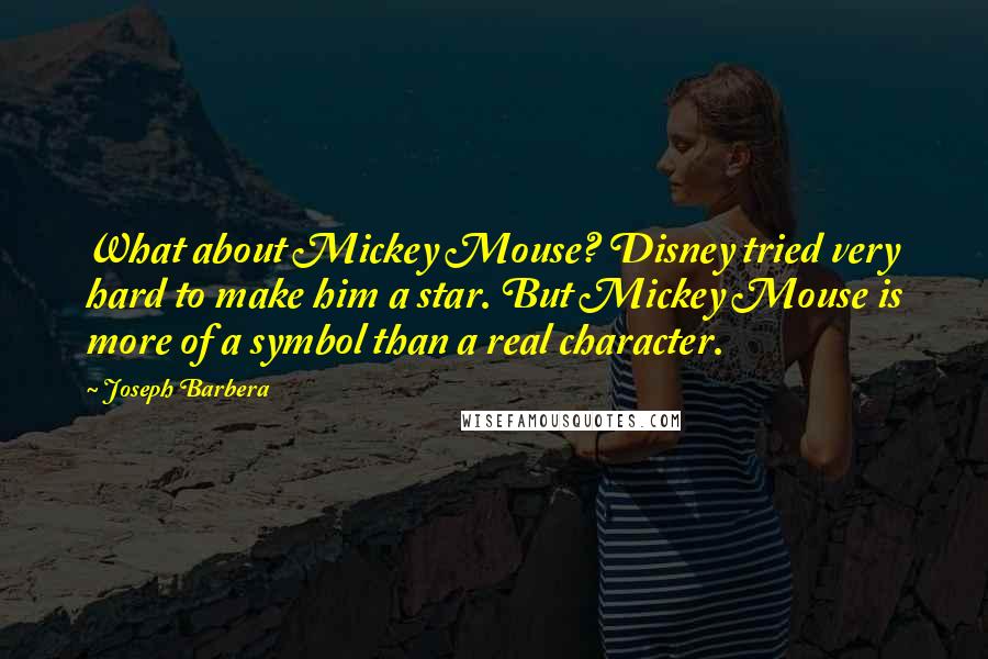 Joseph Barbera Quotes: What about Mickey Mouse? Disney tried very hard to make him a star. But Mickey Mouse is more of a symbol than a real character.