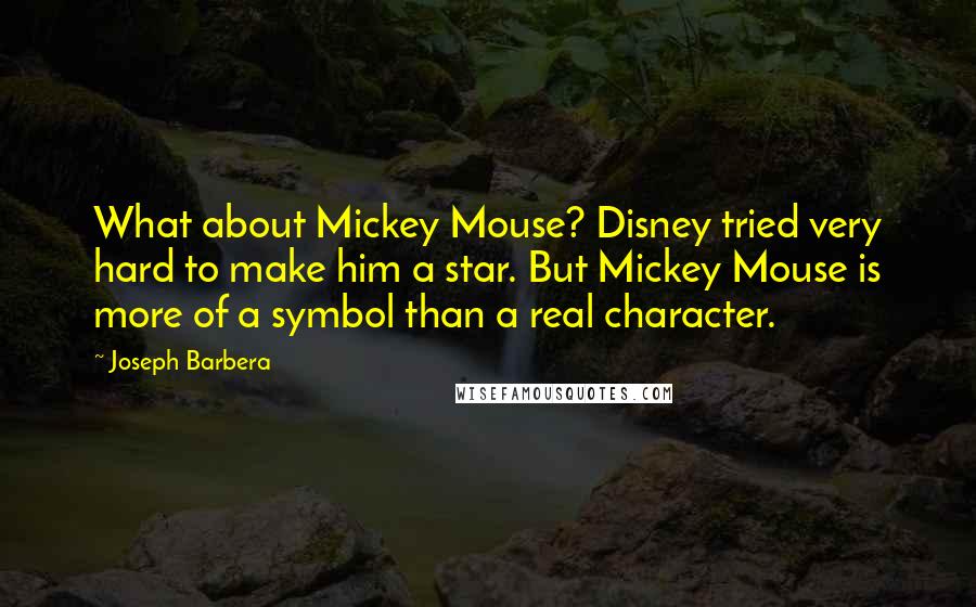 Joseph Barbera Quotes: What about Mickey Mouse? Disney tried very hard to make him a star. But Mickey Mouse is more of a symbol than a real character.