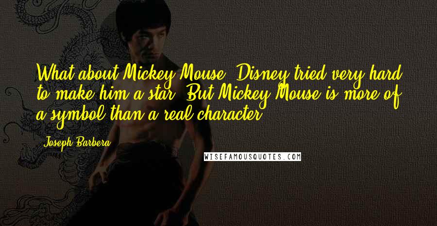 Joseph Barbera Quotes: What about Mickey Mouse? Disney tried very hard to make him a star. But Mickey Mouse is more of a symbol than a real character.