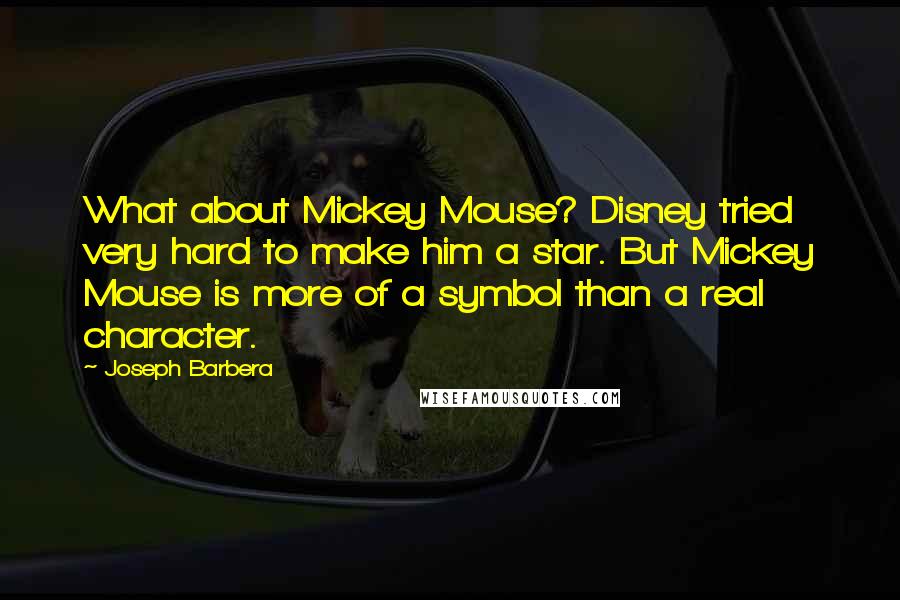 Joseph Barbera Quotes: What about Mickey Mouse? Disney tried very hard to make him a star. But Mickey Mouse is more of a symbol than a real character.