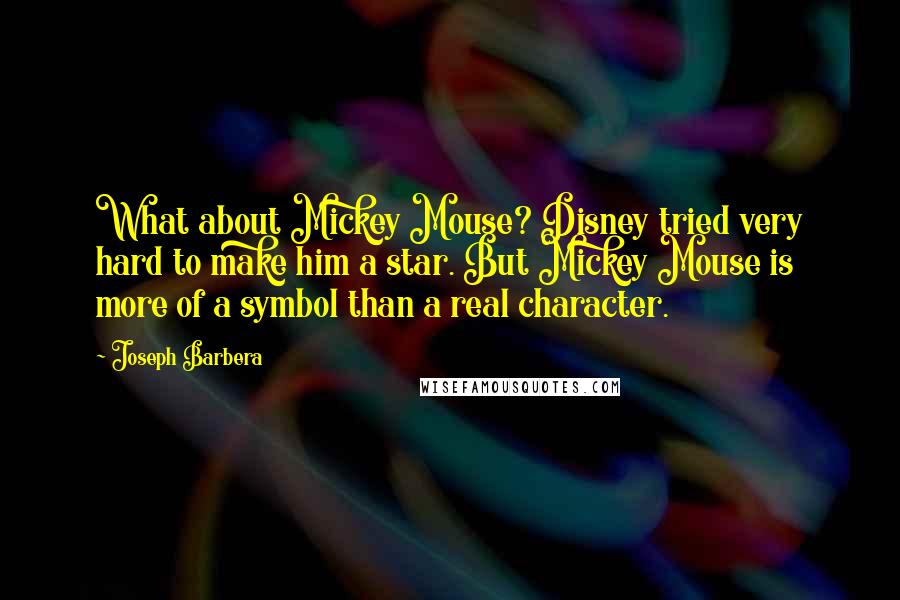 Joseph Barbera Quotes: What about Mickey Mouse? Disney tried very hard to make him a star. But Mickey Mouse is more of a symbol than a real character.