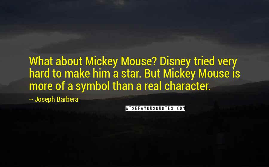 Joseph Barbera Quotes: What about Mickey Mouse? Disney tried very hard to make him a star. But Mickey Mouse is more of a symbol than a real character.