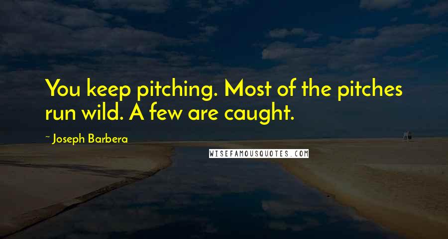 Joseph Barbera Quotes: You keep pitching. Most of the pitches run wild. A few are caught.