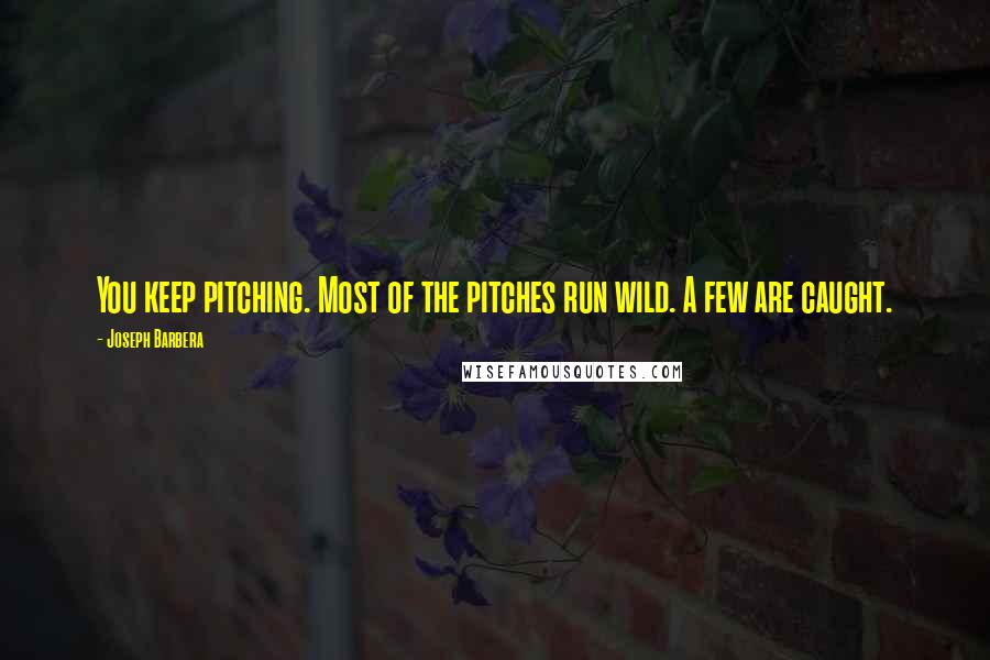 Joseph Barbera Quotes: You keep pitching. Most of the pitches run wild. A few are caught.