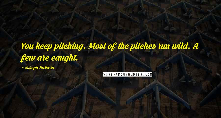 Joseph Barbera Quotes: You keep pitching. Most of the pitches run wild. A few are caught.