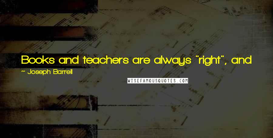 Joseph Barrell Quotes: Books and teachers are always "right", and we learn only from them, not from any other resource in the room, such as our friends.
