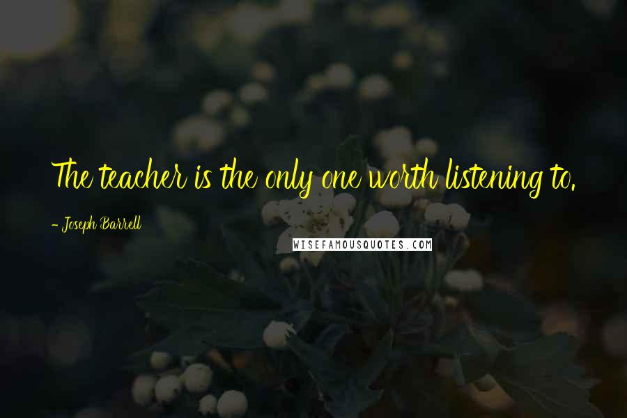 Joseph Barrell Quotes: The teacher is the only one worth listening to.