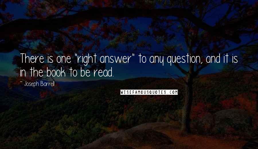 Joseph Barrell Quotes: There is one "right answer" to any question, and it is in the book to be read.