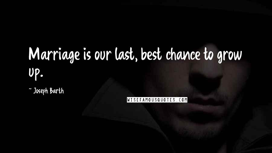 Joseph Barth Quotes: Marriage is our last, best chance to grow up.