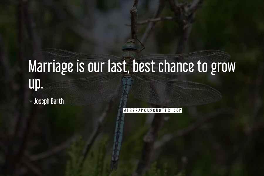 Joseph Barth Quotes: Marriage is our last, best chance to grow up.