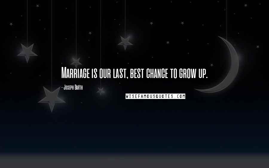 Joseph Barth Quotes: Marriage is our last, best chance to grow up.