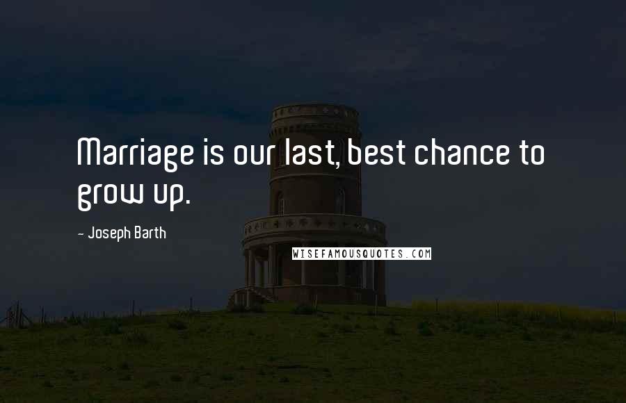 Joseph Barth Quotes: Marriage is our last, best chance to grow up.