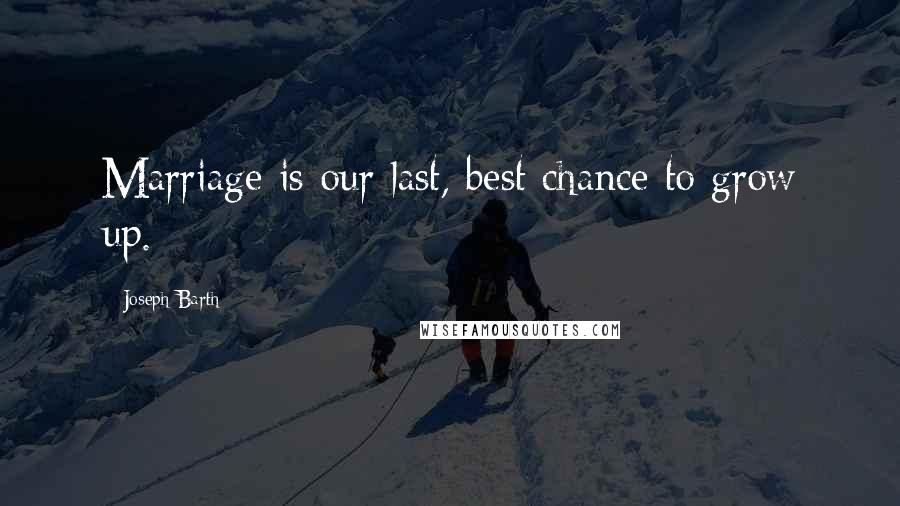 Joseph Barth Quotes: Marriage is our last, best chance to grow up.