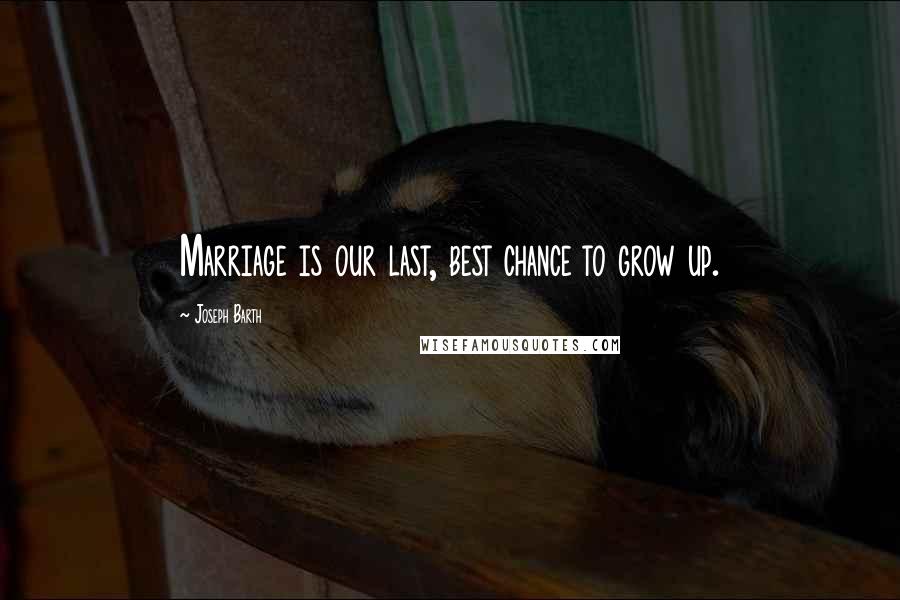 Joseph Barth Quotes: Marriage is our last, best chance to grow up.