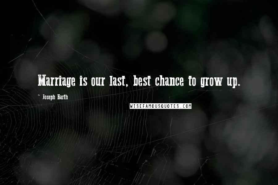 Joseph Barth Quotes: Marriage is our last, best chance to grow up.