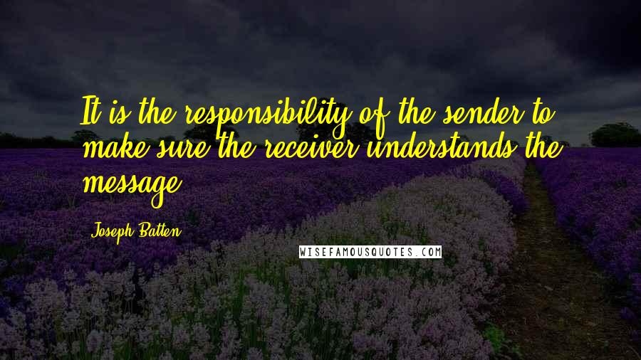 Joseph Batten Quotes: It is the responsibility of the sender to make sure the receiver understands the message.