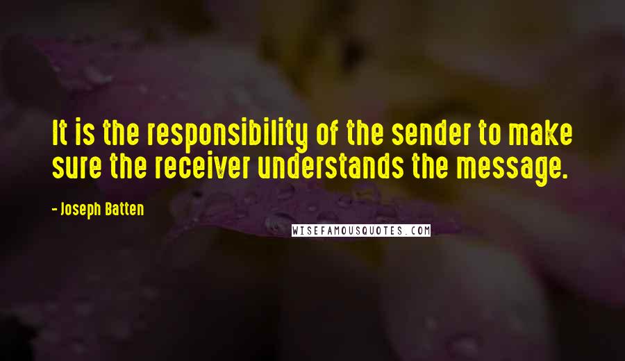 Joseph Batten Quotes: It is the responsibility of the sender to make sure the receiver understands the message.