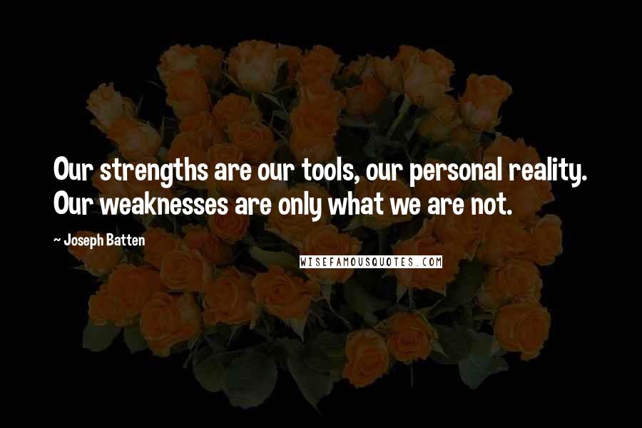 Joseph Batten Quotes: Our strengths are our tools, our personal reality. Our weaknesses are only what we are not.
