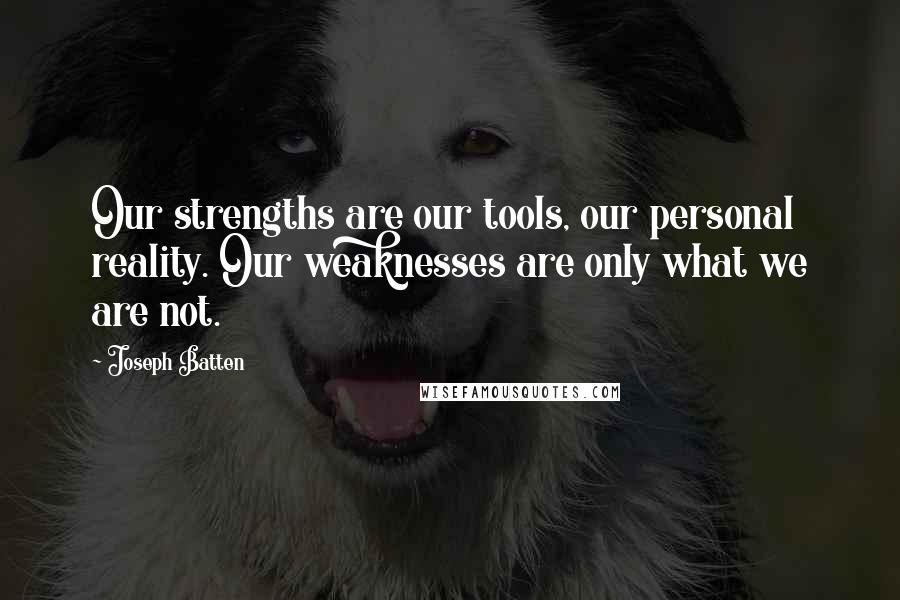 Joseph Batten Quotes: Our strengths are our tools, our personal reality. Our weaknesses are only what we are not.