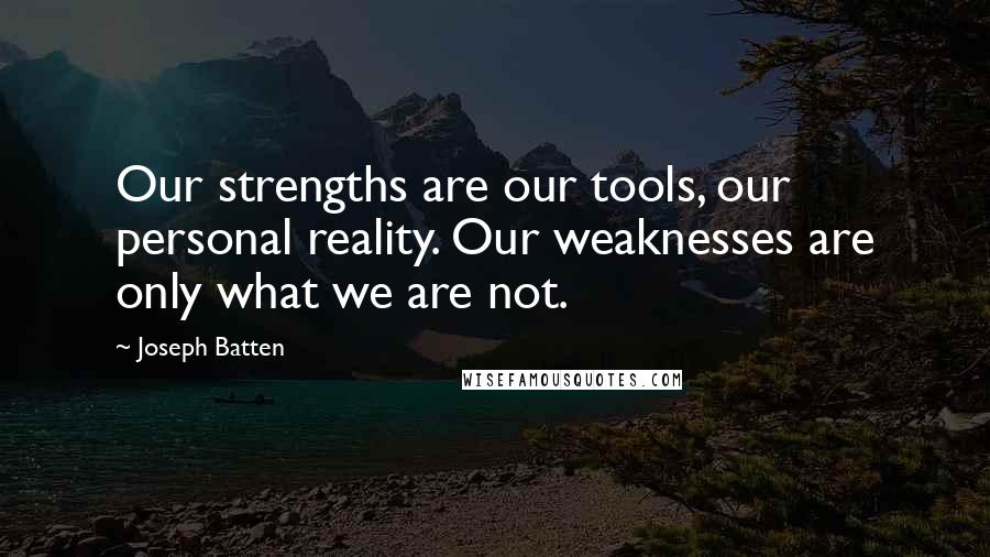 Joseph Batten Quotes: Our strengths are our tools, our personal reality. Our weaknesses are only what we are not.