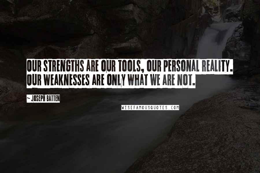 Joseph Batten Quotes: Our strengths are our tools, our personal reality. Our weaknesses are only what we are not.