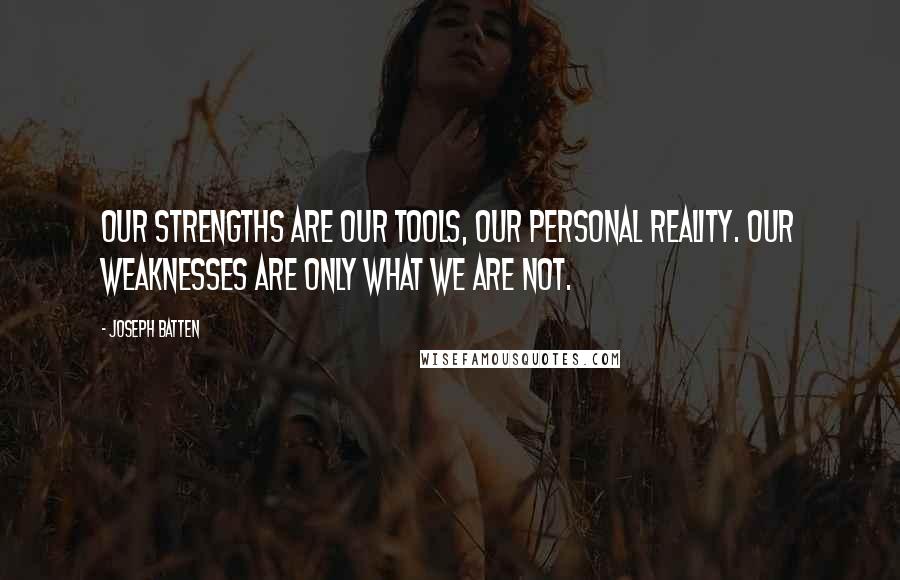 Joseph Batten Quotes: Our strengths are our tools, our personal reality. Our weaknesses are only what we are not.