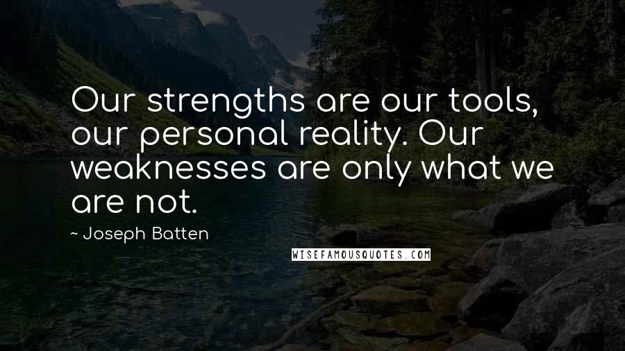 Joseph Batten Quotes: Our strengths are our tools, our personal reality. Our weaknesses are only what we are not.