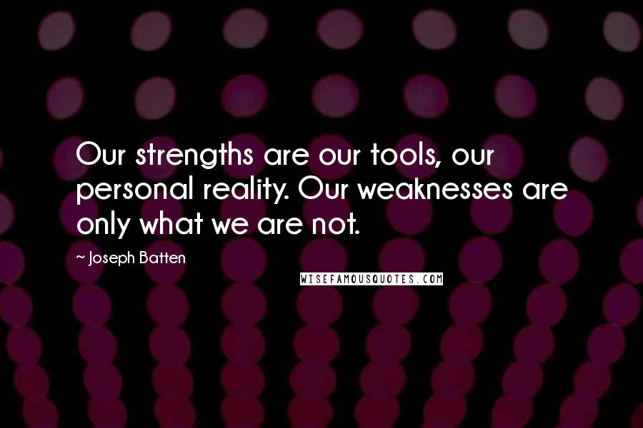 Joseph Batten Quotes: Our strengths are our tools, our personal reality. Our weaknesses are only what we are not.
