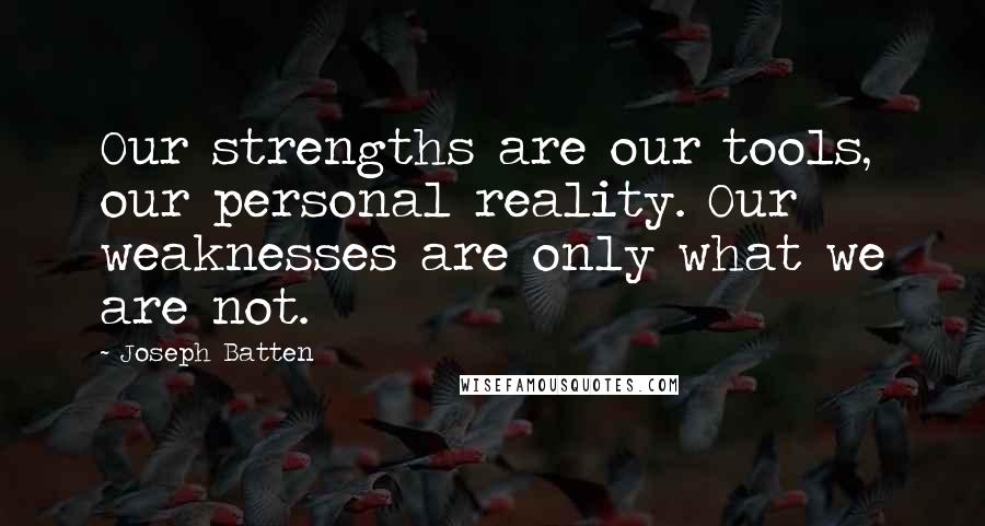 Joseph Batten Quotes: Our strengths are our tools, our personal reality. Our weaknesses are only what we are not.