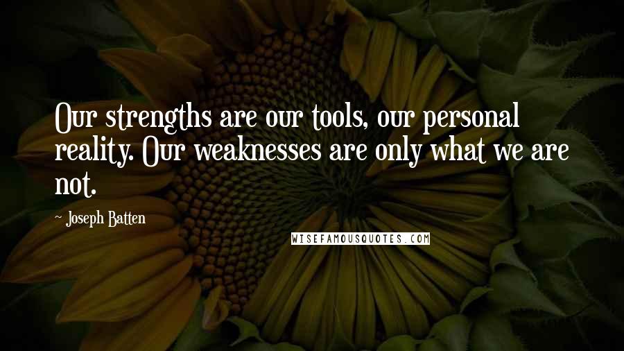Joseph Batten Quotes: Our strengths are our tools, our personal reality. Our weaknesses are only what we are not.