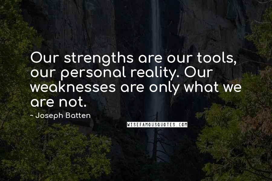 Joseph Batten Quotes: Our strengths are our tools, our personal reality. Our weaknesses are only what we are not.