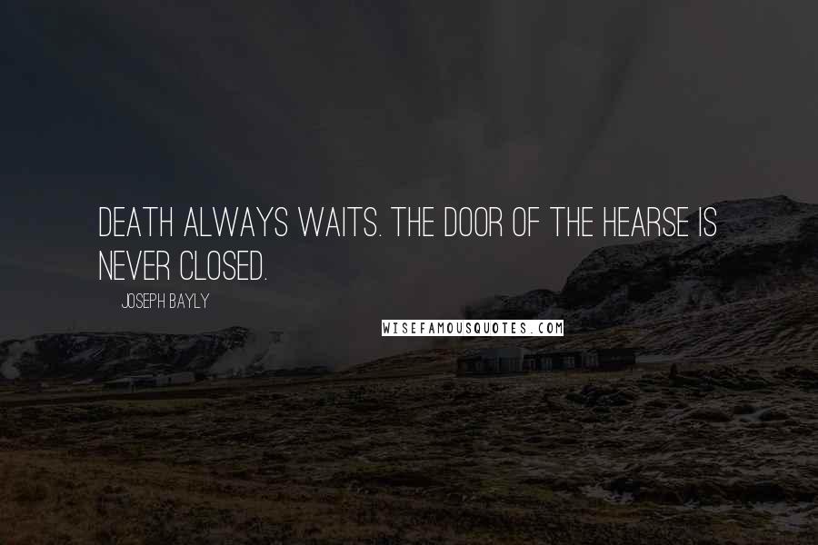 Joseph Bayly Quotes: Death always waits. The door of the hearse is never closed.