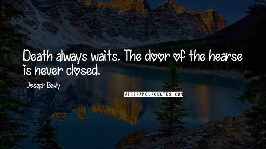 Joseph Bayly Quotes: Death always waits. The door of the hearse is never closed.