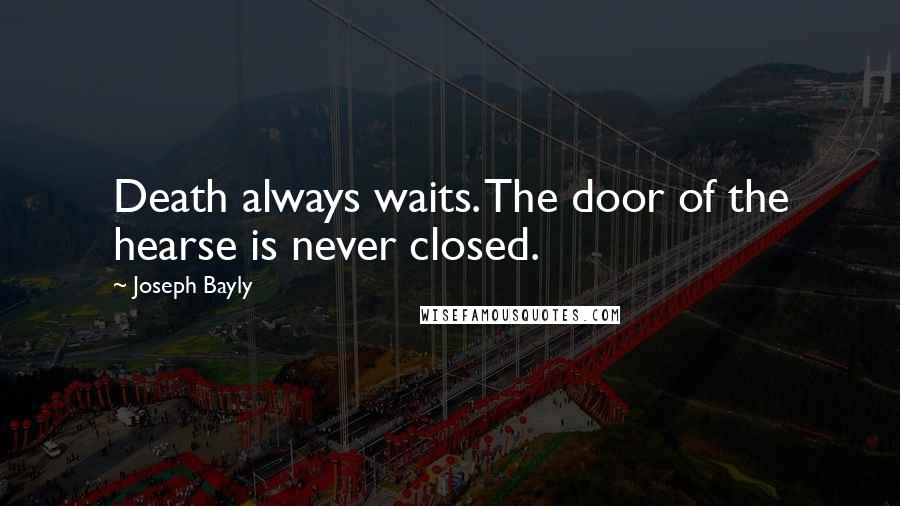 Joseph Bayly Quotes: Death always waits. The door of the hearse is never closed.