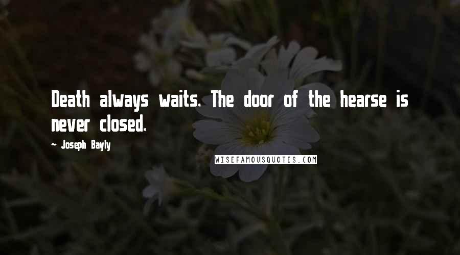 Joseph Bayly Quotes: Death always waits. The door of the hearse is never closed.