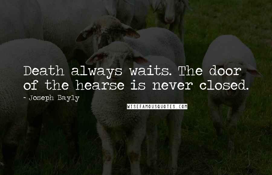 Joseph Bayly Quotes: Death always waits. The door of the hearse is never closed.