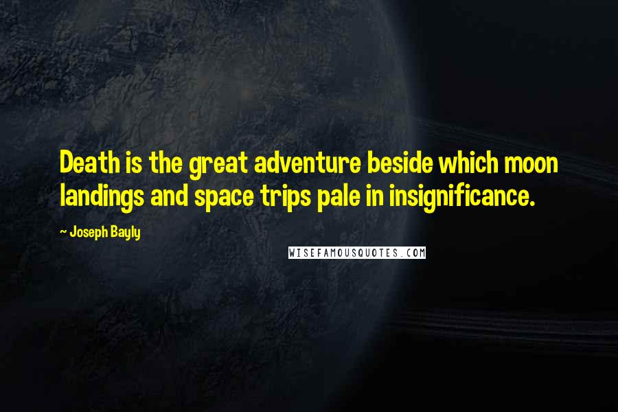 Joseph Bayly Quotes: Death is the great adventure beside which moon landings and space trips pale in insignificance.